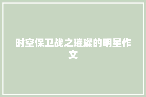 时空保卫战之璀璨的明星作文