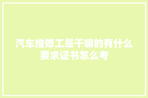 汽车维修工是干嘛的有什么要求证书怎么考