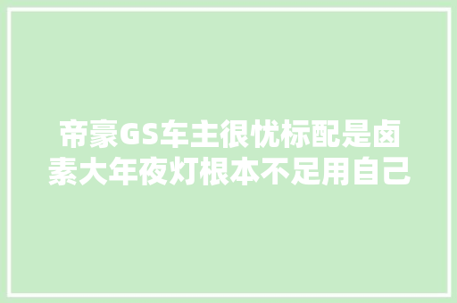 帝豪GS车主很忧标配是卤素大年夜灯根本不足用自己着手换氙气