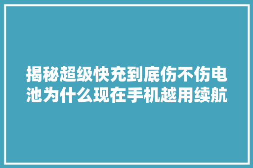 揭秘超级快充到底伤不伤电池为什么现在手机越用续航越烂