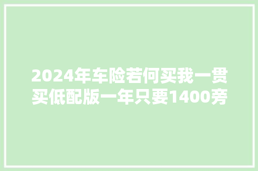 2024年车险若何买我一贯买低配版一年只要1400旁边很好用 汽车知识