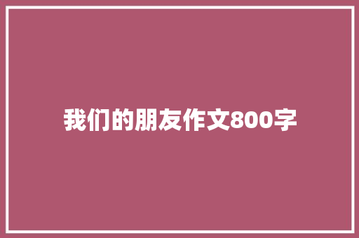 我们的朋友作文800字