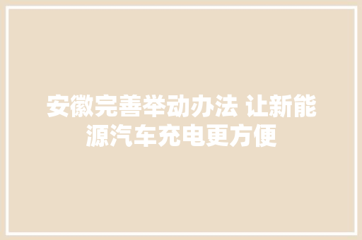 安徽完善举动办法 让新能源汽车充电更方便