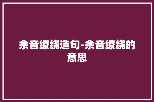 余音缭绕造句-余音缭绕的意思