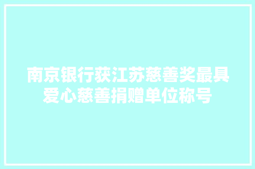 南京银行获江苏慈善奖最具爱心慈善捐赠单位称号