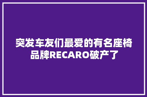 突发车友们最爱的有名座椅品牌RECARO破产了