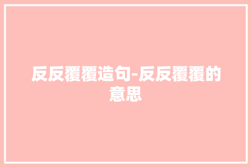 反反覆覆造句-反反覆覆的意思