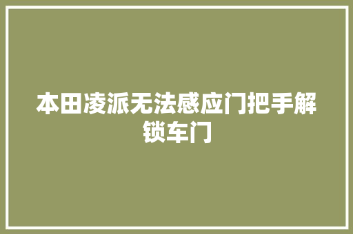 本田凌派无法感应门把手解锁车门