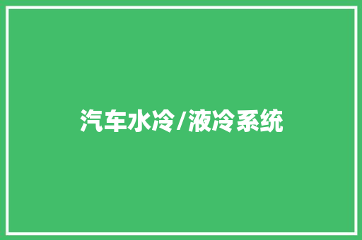汽车水冷/液冷系统