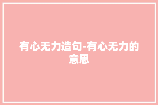 有心无力造句-有心无力的意思