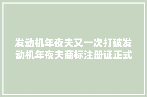 发动机年夜夫又一次打破发动机年夜夫商标注册证正式下发