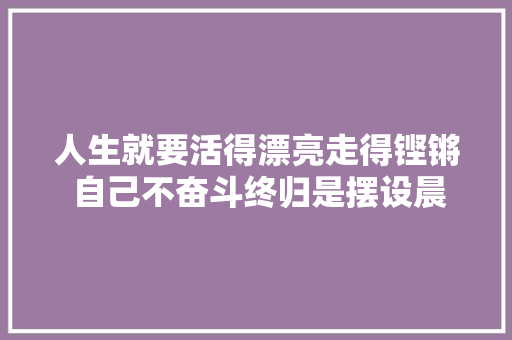 人生就要活得漂亮走得铿锵 自己不奋斗终归是摆设晨安