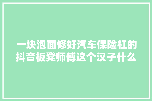 一块泡面修好汽车保险杠的抖音板凳师傅这个汉子什么都能修