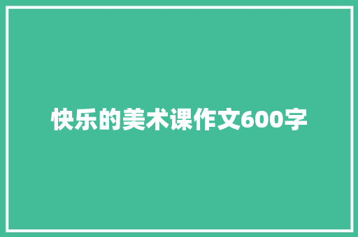 快乐的美术课作文600字
