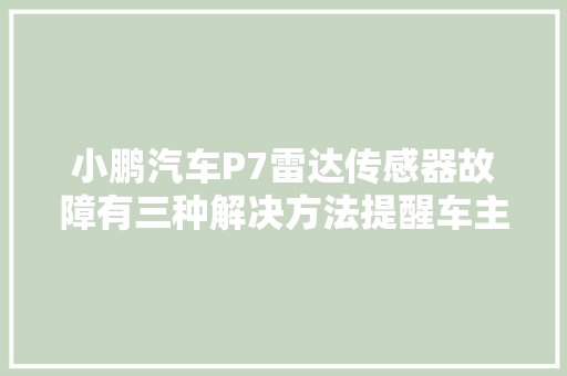 小鹏汽车P7雷达传感器故障有三种解决方法提醒车主切记在心