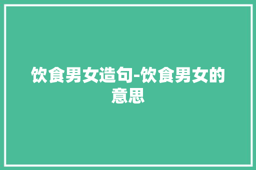 饮食男女造句-饮食男女的意思