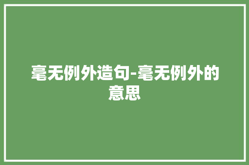 毫无例外造句-毫无例外的意思