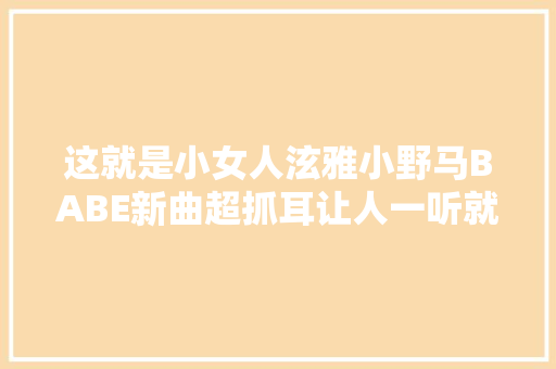 这就是小女人泫雅小野马BABE新曲超抓耳让人一听就上瘾