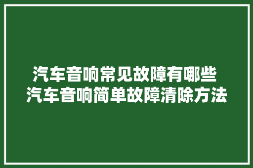 汽车音响常见故障有哪些 汽车音响简单故障清除方法