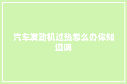 汽车发动机过热怎么办你知道吗