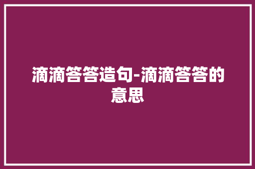 滴滴答答造句-滴滴答答的意思