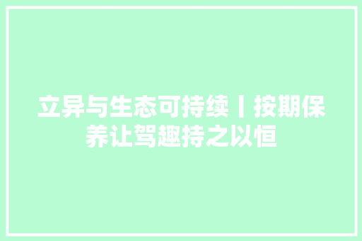 立异与生态可持续丨按期保养让驾趣持之以恒
