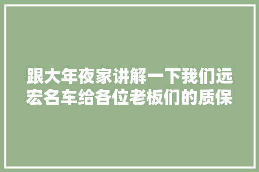 跟大年夜家讲解一下我们远宏名车给各位老板们的质保问题视频