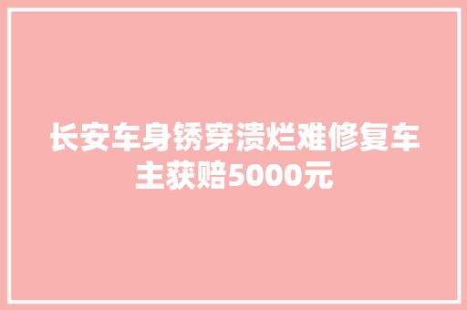 长安车身锈穿溃烂难修复车主获赔5000元