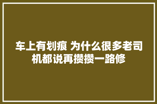车上有划痕 为什么很多老司机都说再攒攒一路修