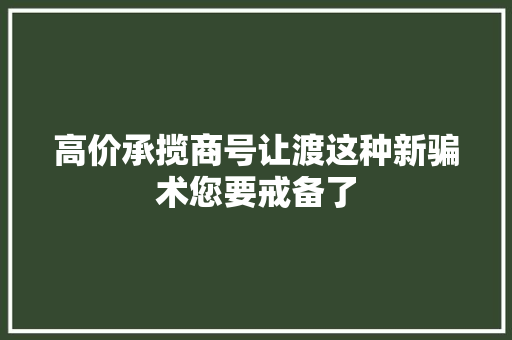 高价承揽商号让渡这种新骗术您要戒备了