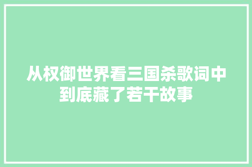 从权御世界看三国杀歌词中到底藏了若干故事