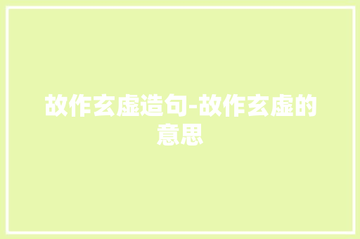 故作玄虚造句-故作玄虚的意思