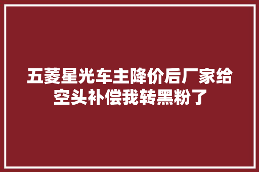 五菱星光车主降价后厂家给空头补偿我转黑粉了
