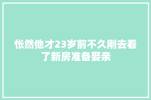 怅然他才23岁前不久刚去看了新房准备娶亲