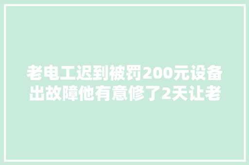 老电工迟到被罚200元设备出故障他有意修了2天让老板损失20万