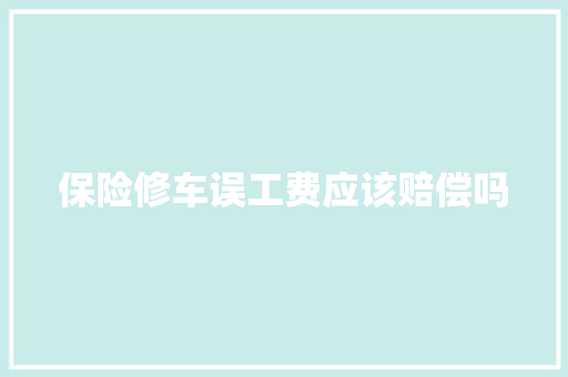 保险修车误工费应该赔偿吗