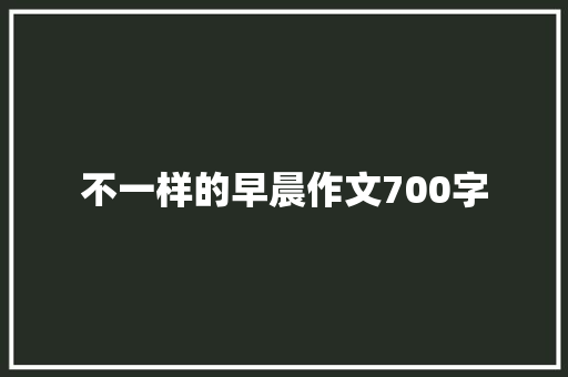 不一样的早晨作文700字