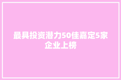 最具投资潜力50佳嘉定5家企业上榜