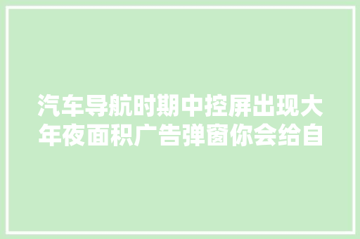 汽车导航时期中控屏出现大年夜面积广告弹窗你会给自己的车充个会员吗