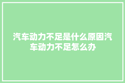 汽车动力不足是什么原因汽车动力不足怎么办