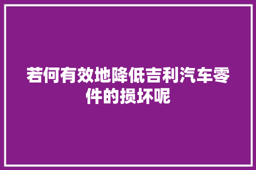 若何有效地降低吉利汽车零件的损坏呢