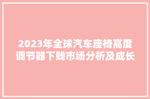 2023年全球汽车座椅高度调节器下贱市场分析及成长趋势分析