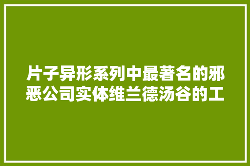 片子异形系列中最著名的邪恶公司实体维兰德汤谷的工业设计 汽车知识