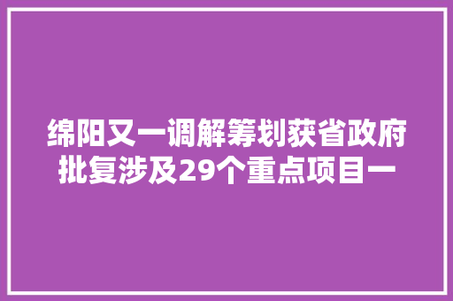 绵阳又一调解筹划获省政府批复涉及29个重点项目一环二环城市运动公园