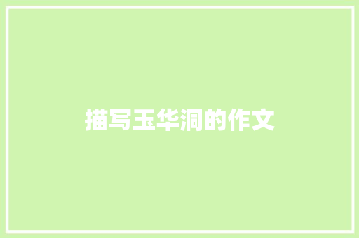 描写玉华洞的作文 知识百科