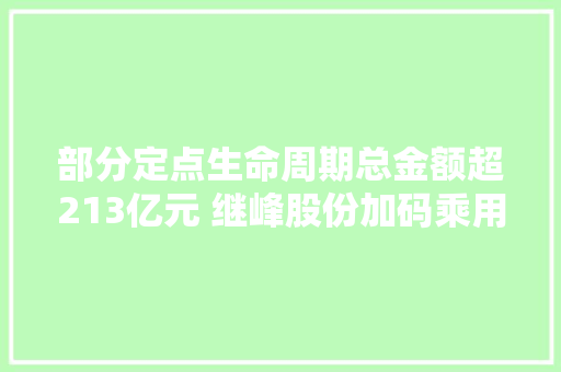 部分定点生命周期总金额超213亿元 继峰股份加码乘用车座椅产能及研发｜公司调研 汽车知识