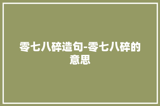 零七八碎造句-零七八碎的意思