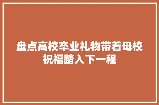 盘点高校卒业礼物带着母校祝福踏入下一程