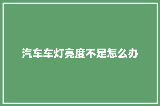 汽车车灯亮度不足怎么办
