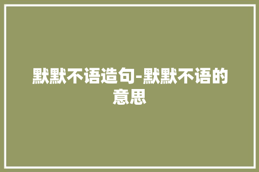 默默不语造句-默默不语的意思